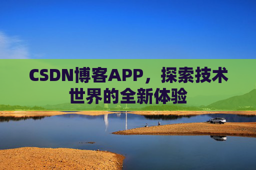 CSDN博客APP，探索技术世界的全新体验