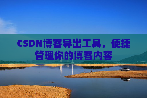 CSDN博客导出工具，便捷管理你的博客内容